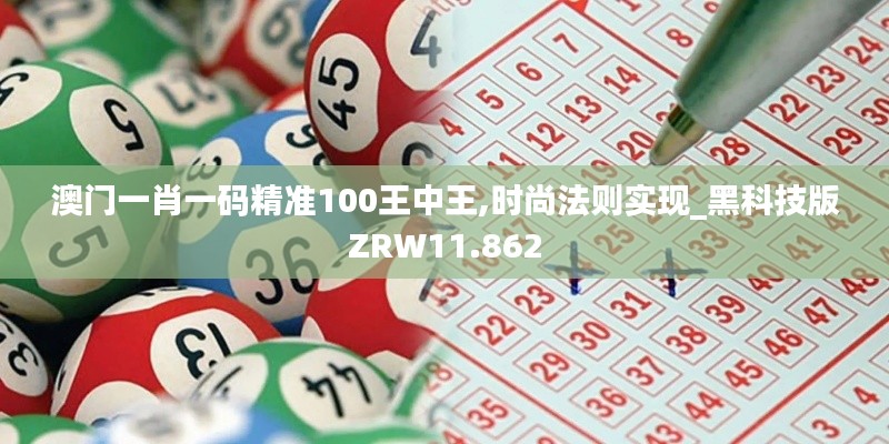 澳门一肖一码精准100王中王,时尚法则实现_黑科技版ZRW11.862
