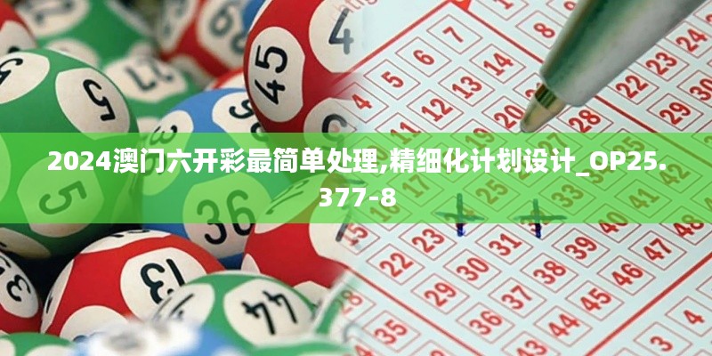 2024澳门六开彩最简单处理,精细化计划设计_OP25.377-8
