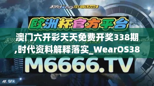 澳门六开彩天天免费开奖338期,时代资料解释落实_WearOS38.712-9