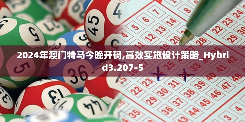 2024年澳门特马今晚开码,高效实施设计策略_Hybrid3.207-5
