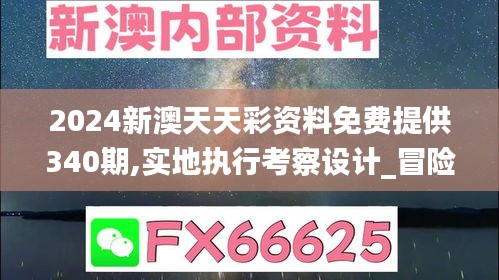 2024新澳天天彩资料免费提供340期,实地执行考察设计_冒险款28.638-1