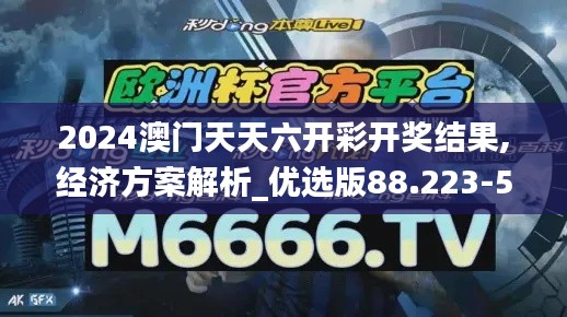 2024澳门天天六开彩开奖结果,经济方案解析_优选版88.223-5