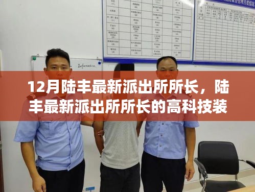 陆丰最新派出所所长高科技装备，智能时代的守护先锋