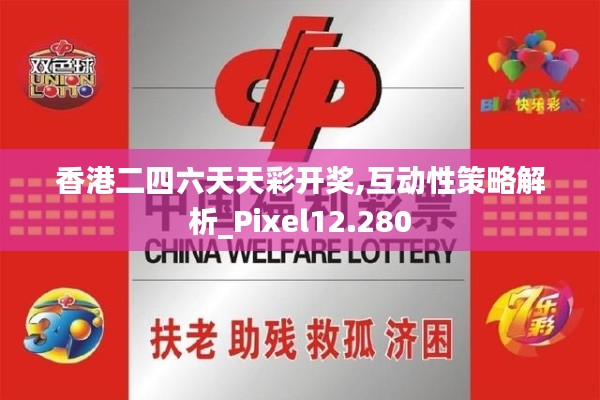 香港二四六天天彩开奖,互动性策略解析_Pixel12.280