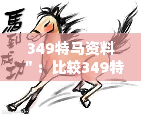 349特马资料＂：比较349特马与其他特马的性能对比