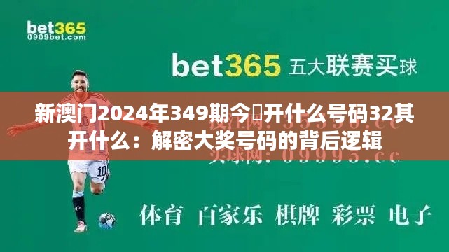 新澳门2024年349期今睌开什么号码32其开什么：解密大奖号码的背后逻辑