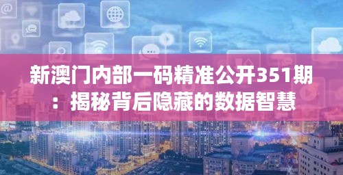 新澳门内部一码精准公开351期：揭秘背后隐藏的数据智慧