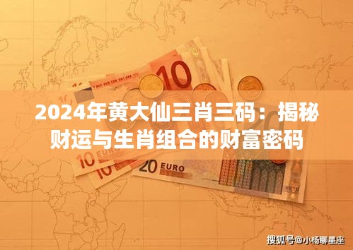 2024年黄大仙三肖三码：揭秘财运与生肖组合的财富密码