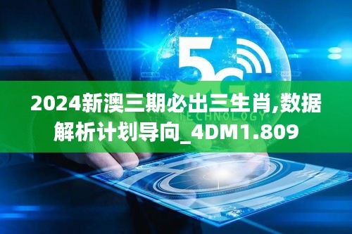 2024新澳三期必出三生肖,数据解析计划导向_4DM1.809