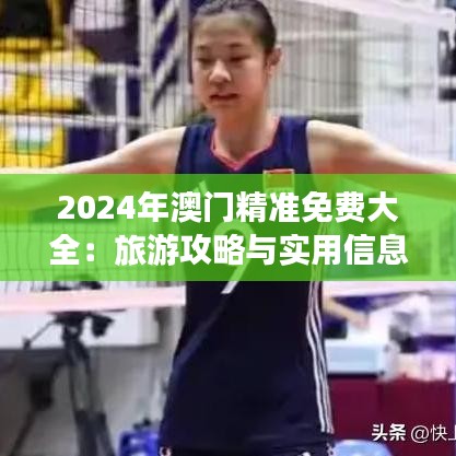 2024年澳门精准免费大全：旅游攻略与实用信息指南