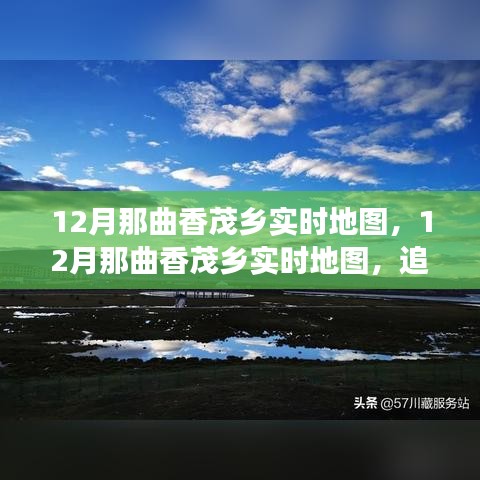12月那曲香茂乡实时地图，探寻时代印记，追溯地理历史脉络