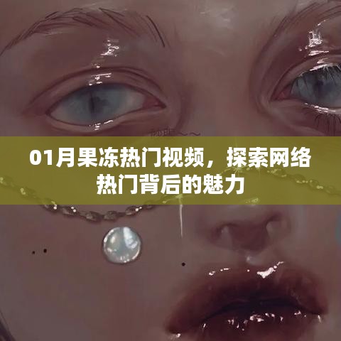 01月果冻热门视频探秘，网络魅力的背后
