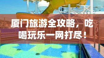 厦门旅游全攻略，吃喝玩乐一网打尽！