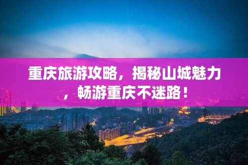 重庆旅游攻略，揭秘山城魅力，畅游重庆不迷路！