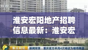 淮安宏阳地产招聘信息最新：淮安宏业房地产开发 