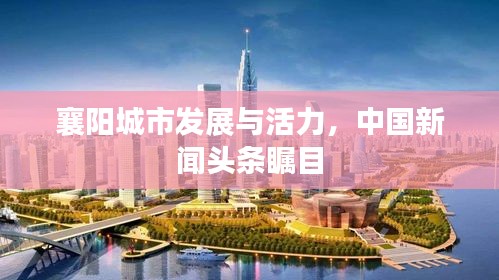襄阳城市发展与活力，中国新闻头条瞩目