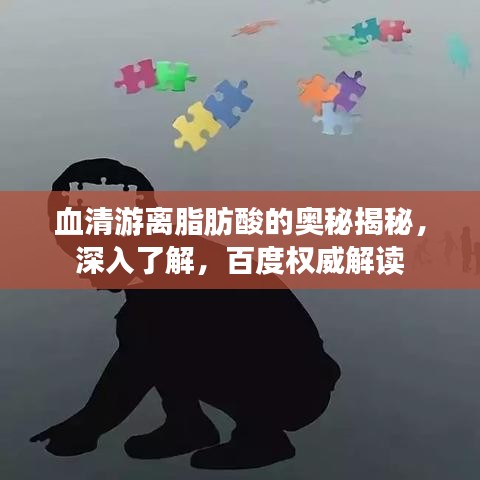 血清游离脂肪酸的奥秘揭秘，深入了解，百度权威解读