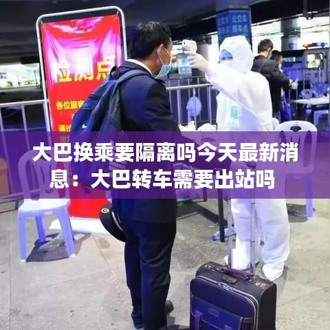 大巴换乘要隔离吗今天最新消息：大巴转车需要出站吗 