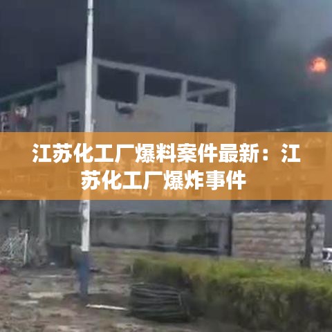 江苏化工厂爆料案件最新：江苏化工厂爆炸事件 