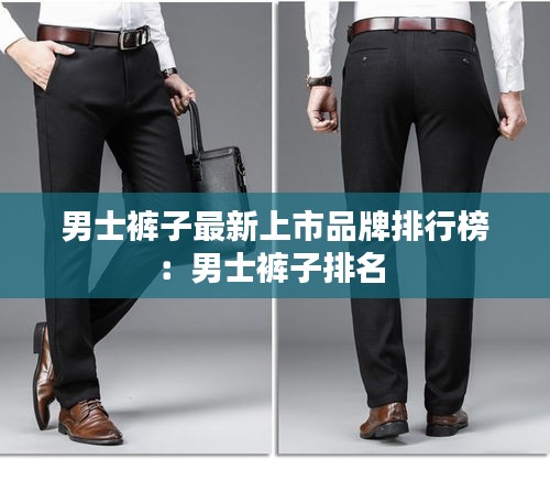男士裤子最新上市品牌排行榜：男士裤子排名 