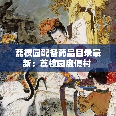 荔枝园配备药品目录最新：荔枝园度假村 