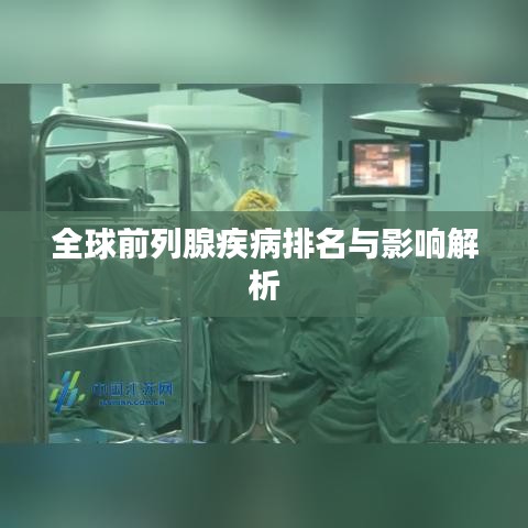 全球前列腺疾病排名与影响解析
