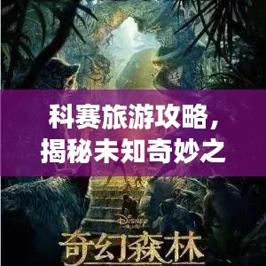 科赛旅游攻略，揭秘未知奇妙之旅，带你探索神秘之地！
