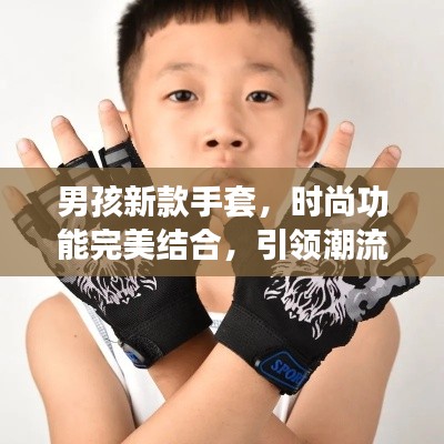 男孩新款手套，时尚功能完美结合，引领潮流新风尚！