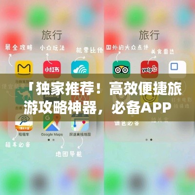 「独家推荐！高效便捷旅游攻略神器，必备APP一览无余！」