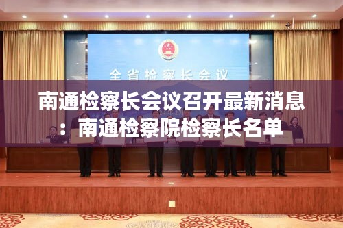 南通检察长会议召开最新消息：南通检察院检察长名单 