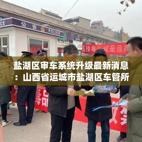 盐湖区审车系统升级最新消息：山西省运城市盐湖区车管所电话 
