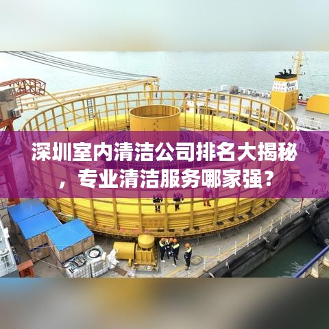 深圳室内清洁公司排名大揭秘，专业清洁服务哪家强？
