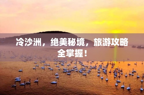 冷沙洲，绝美秘境，旅游攻略全掌握！