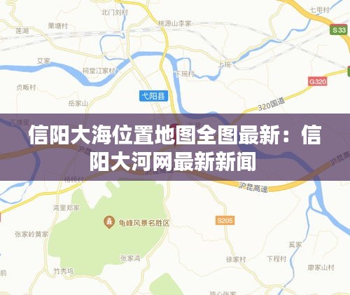 信阳大海位置地图全图最新：信阳大河网最新新闻 