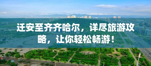 迁安至齐齐哈尔，详尽旅游攻略，让你轻松畅游！
