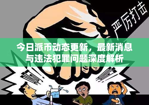 今日派币动态更新，最新消息与违法犯罪问题深度解析