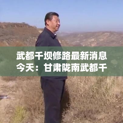 武都千坝修路最新消息今天：甘肃陇南武都千坝草原 