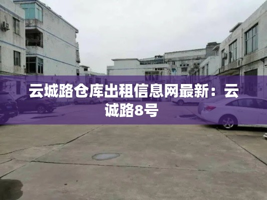 云城路仓库出租信息网最新：云诚路8号 