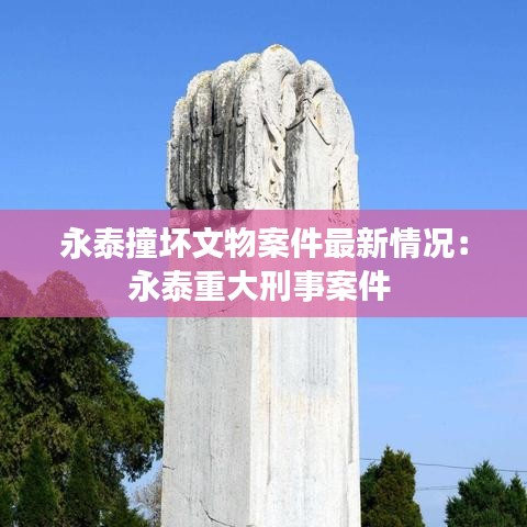 永泰撞坏文物案件最新情况：永泰重大刑事案件 