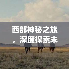 西部神秘之旅，深度探索未知之地攻略