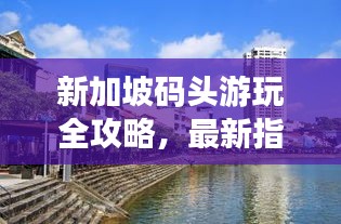 新加坡码头游玩全攻略，最新指南来啦！