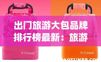 出门旅游大包品牌排行榜最新：旅游包什么牌子的好 