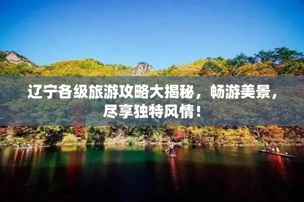 辽宁各级旅游攻略大揭秘，畅游美景，尽享独特风情！