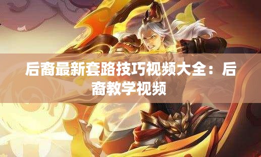 后裔最新套路技巧视频大全：后裔教学视频 