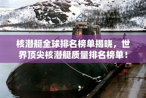 核潜艇全球排名榜单揭晓，世界顶尖核潜艇质量排名榜单！