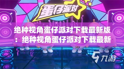 绝种视角蛋仔派对下载最新版：绝种视角蛋仔派对下载最新版安装 