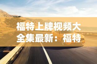 福特上牌视频大全集最新：福特车牌标志图片大全 