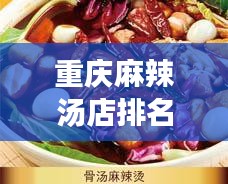 重庆麻辣汤店排名大揭秘，麻辣风味，回味无穷！