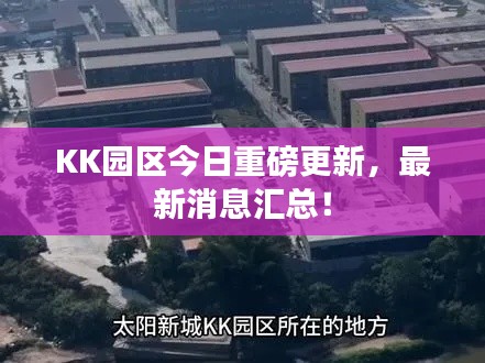 KK园区今日重磅更新，最新消息汇总！