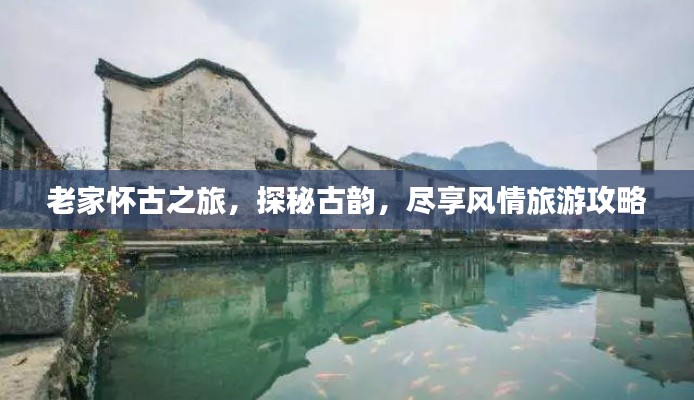 老家怀古之旅，探秘古韵，尽享风情旅游攻略
